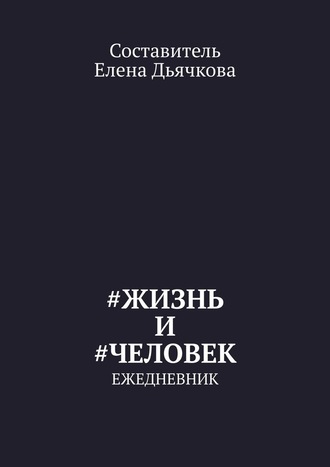 Елена Дьячкова. #Жизнь и #Человек. Ежедневник