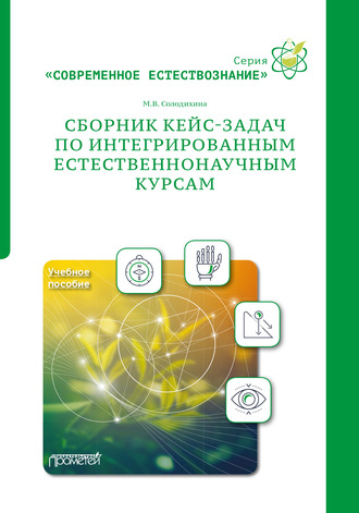 Сборник кейс-задач по интегрированным естественнонаучным курсам. Учебное пособие. М. В. Солодихина