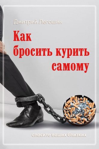 Дмитрий Легошин. Как бросить курить самому. Спасите ваших близких