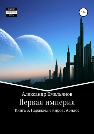 Александр Геннадьевич Емельянов. Первая империя. Книга 3. Параллели миров: Абидос