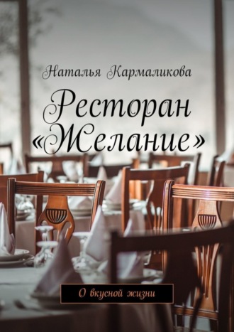 Ресторан «Желание». О вкусной жизни. Наталья Кармаликова