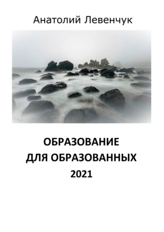 Анатолий Левенчук. Образование для образованных. 2021