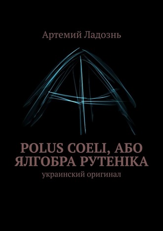 Артемий Ладознь. Polus Coeli, або Ялгобра Рутеніка. Украинский оригинал