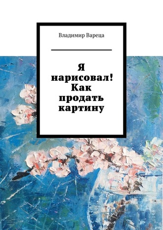 Владимир Вареца. Я нарисовал! Как продать картину