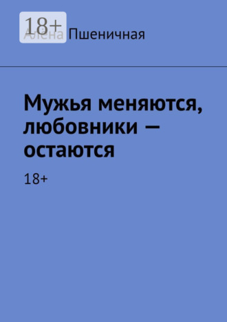 Мужья меняются, любовники – остаются. 18+. 