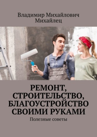 Ремонт, строительство, благоустройство своими руками. Полезные советы. 