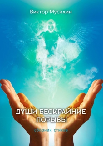 Души бескрайние порывы. Сборник стихов. Виктор Мусихин