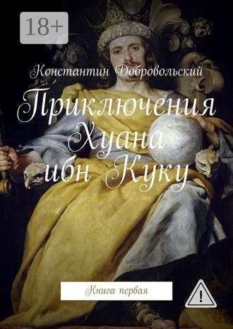 Константин Добровольский. Приключения Хуана ибн Куку. Книга первая