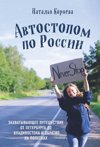 Наталья Корнева. Автостопом по России. Захватывающее путешествие от Петербурга до Владивостока и обратно на попутках