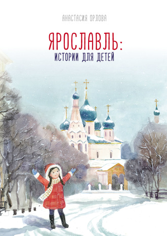 Ярославль: истории для детей. Анастасия Орлова