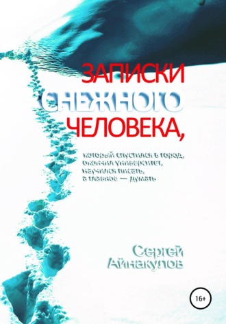 Сергей Айнакулов. Записки Снежного человека, который спустился в город, окончил университет, научился писать, а главное - думать