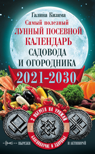 Самый полезный лунный посевной календарь садовода и огородника на 2021–2030 гг. С оберегами на урожай, благополучие дома и здоровья. 