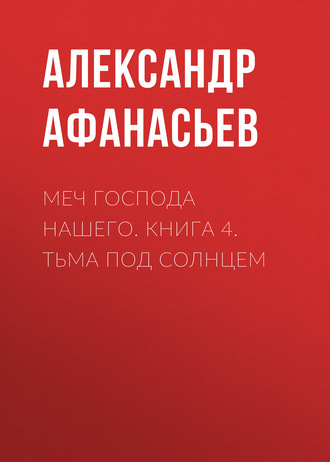 Меч Господа нашего. Книга 4. Тьма под солнцем. 