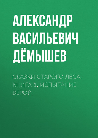 Сказки старого леса. Книга 1. Испытание Верой. Александр Дёмышев