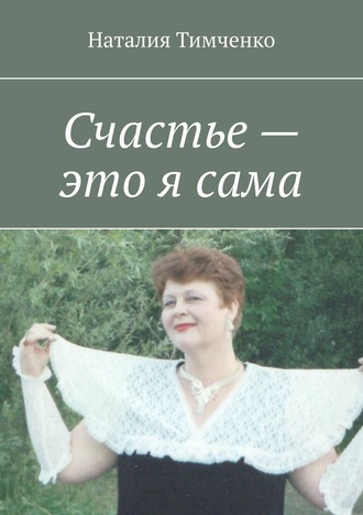 Наталия Тимченко. Счастье – это я сама. Сборник стихов