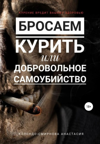 Анастасия Колендо-Смирнова. Бросаем курить, или Добровольное самоубийство