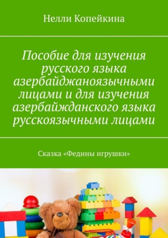 Нелли Копейкина. Пособие для изучения русского языка азербайджаноязычными лицами и для изучения азербайжданского языка русскоязычными лицами. Сказка «Федины игрушки»