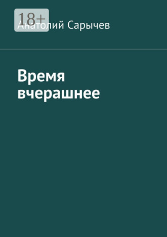 Анатолий Сарычев. Время вчерашнее