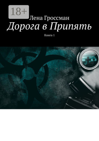 Лена Гроссман. Дорога в Припять. Книга 1