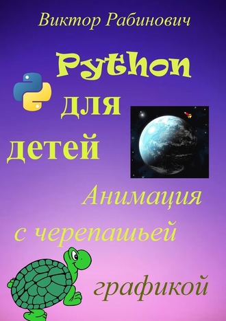 Виктор Рабинович. Python для детей. Анимация с черепашьей графикой