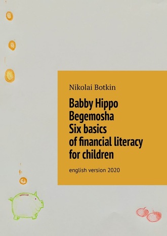 Nikolai Botkin. Babby Hippo Begemosha. Six basics of financial literacy for children. English Version 2020