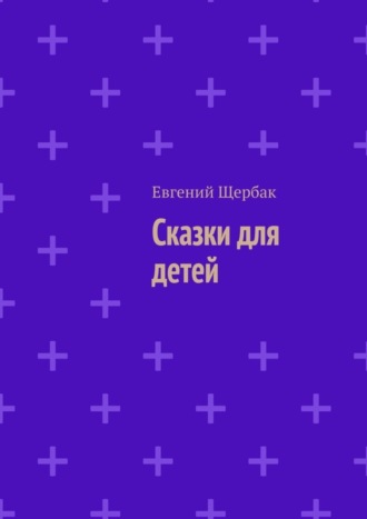 Сказки для детей. Евгений Владимирович Щербак