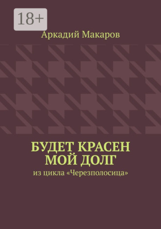 Аркадий Макаров. Будет красен мой долг. Из цикла «Черезполосица»