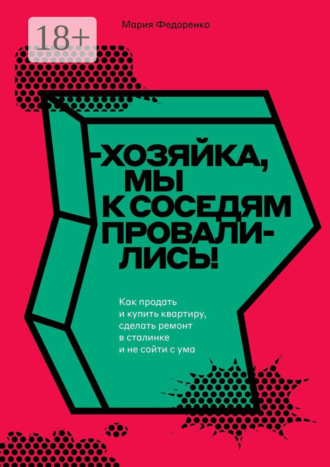 Мария Федоренко. Хозяйка, мы к соседям провалились! Как продать и купить квартиру, сделать ремонт в сталинке и не сойти с ума