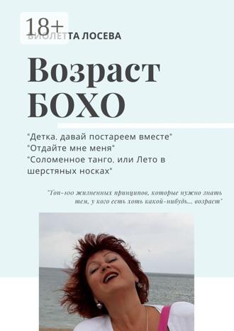 ВОЗРАСТ БОХО. «Детка, давай постареем вместе», «Отдайте мне меня», «Соломенное танго, или Лето в шерстяных носках».. 