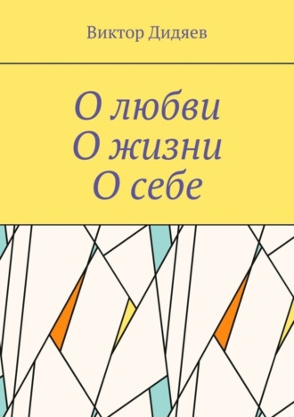 О любви, О жизни, О себе. Виктор Дидяев