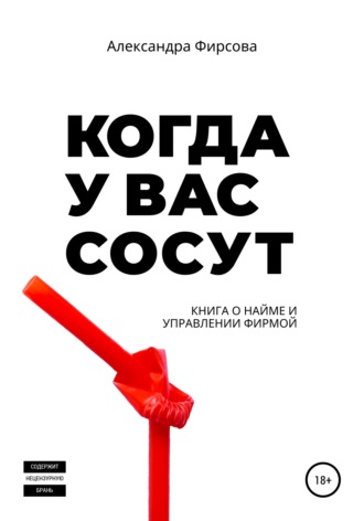 Когда у вас сосут. Книга о найме и управлении фирмой. Александра Фирсова