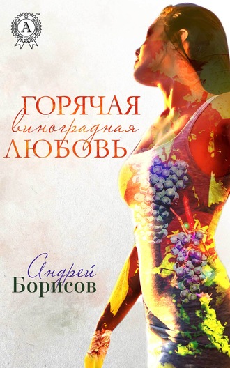 Андрей Борисов. Горячая виноградная любовь