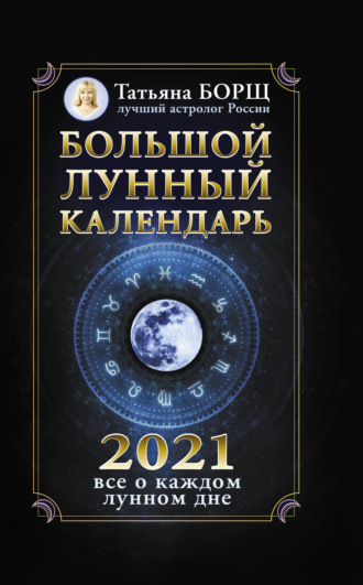 Большой лунный календарь на 2021 год: все о каждом лунном дне. Татьяна Борщ