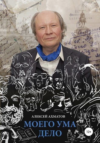 Алексей Дмитриевич Ахматов. Моего ума дело