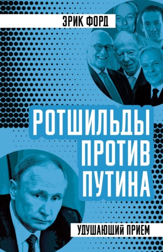 Эрик Форд. Ротшильды против Путина. Удушающий прием