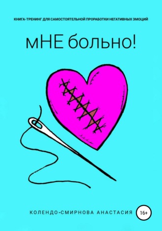 Книга-тренинг для самостоятельной проработки негативных эмоций «мНЕ больно!». Анастасия Колендо-Смирнова