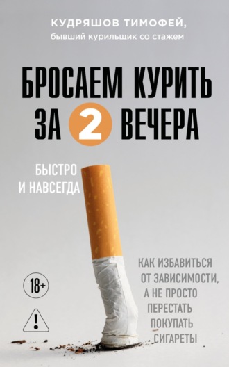 Тимофей Кудряшов. Бросаем курить за два вечера. Как избавиться от зависимости, а не просто перестать покупать сигареты