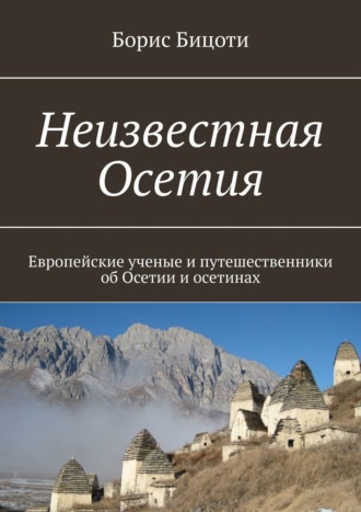 Борис Бицоти. Неизвестная Осетия. Европейские ученые и путешественники об Осетии и осетинах