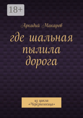Аркадий Макаров. Где шальная пылила дорога. Из цикла «Черезполосица»