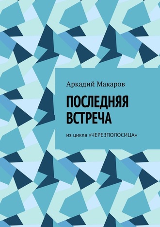 Аркадий Макаров. Последняя встреча. Из цикла «Черезполосица»