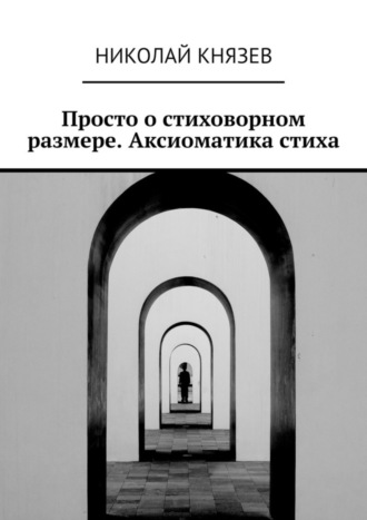 Николай Князев. Просто о стиховорном размере. Аксиоматика стиха