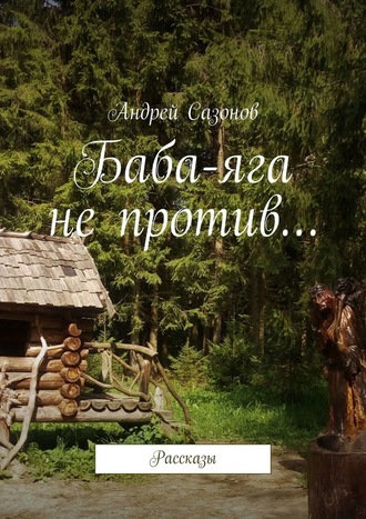 Андрей Сазонов. Баба-яга не против… Рассказы