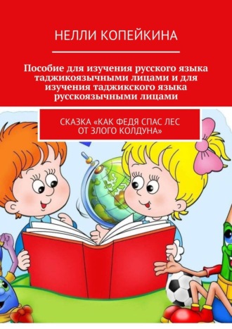 Нелли Копейкина. Пособие для изучения русского языка таджикоязычными лицами и для изучения таджикского языка русскоязычными лицами. Сказка «Как Федя спас лес от злого колдуна»