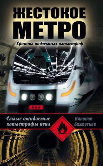 Жестокое метро. Хроника подземных катастроф. Николай Бахметьев