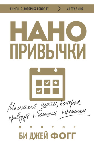 Нанопривычки. Маленькие шаги, которые приведут к большим переменам. Би Джей Фогг