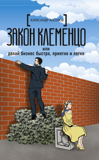 Закон Клеменцо, или Делай бизнес быстро, приятно и легко. Александр Парфенович Аксёнов