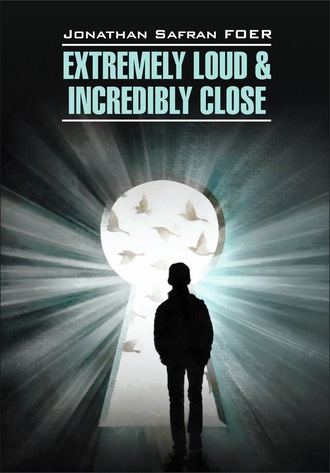 Джонатан Сафран Фоер. Extremely loud & Incredibly close / Жутко громко и запредельно близко. Книга для чтения на английском языке