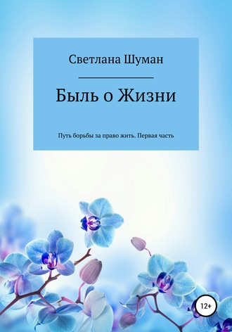 Быль о Жизни. Путь борьбы за право жить. Первая часть. Светлана Георгиевна Шуман