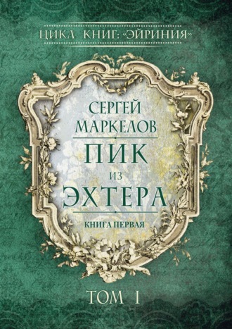 Сергей Маркелов. Пик из Эхтера. Цикл книг: «Эйриния». Книга первая. Том I