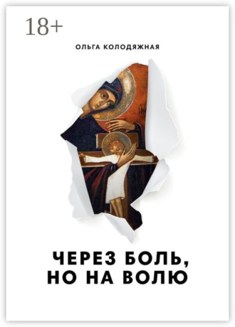 Ольга Колодяжная. Через боль, но на волю. Дневник матери